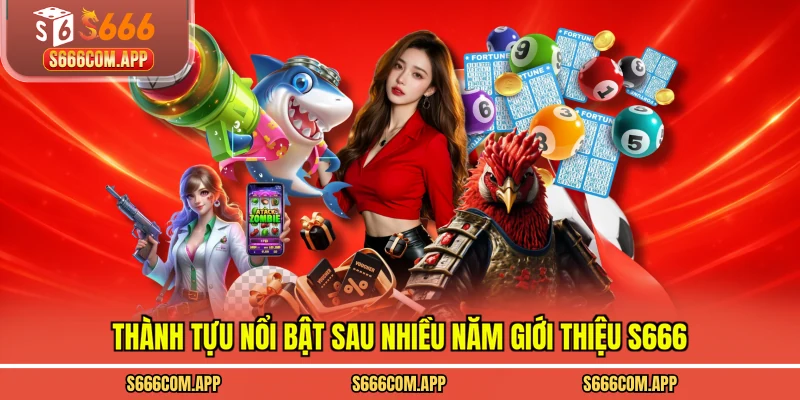 Thành tựu nổi bật sau nhiều năm giới thiệu S666