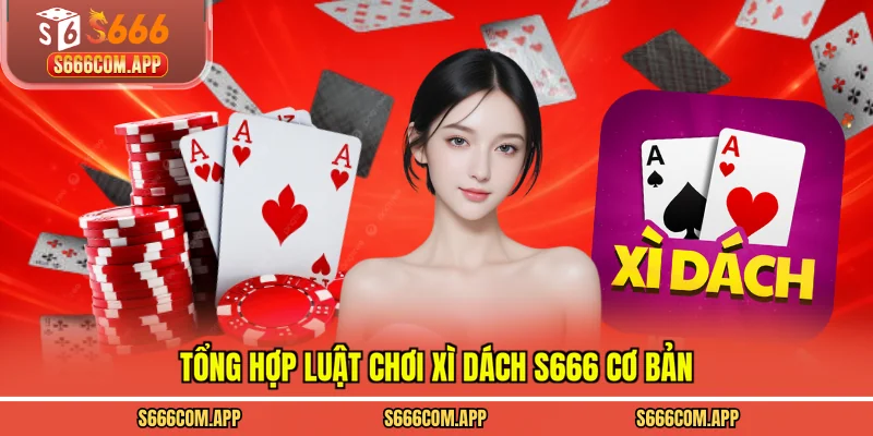 Tổng hợp luật chơi xì dách S666 cơ bản