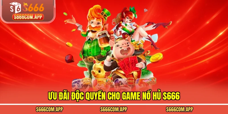 Ưu đãi độc quyền cho game nổ hủ S666